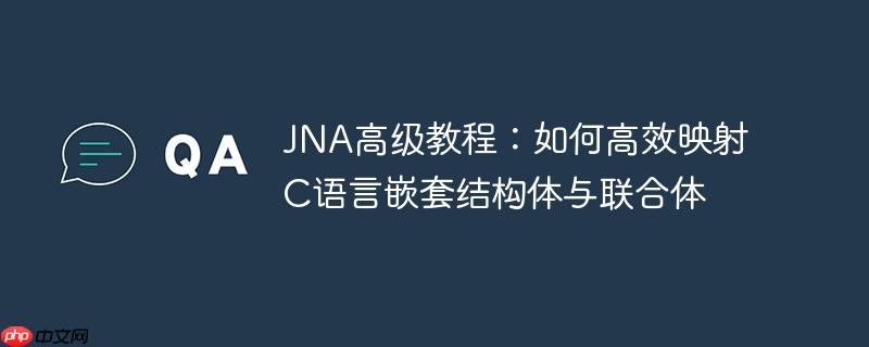 JNA高级教程：如何高效映射C语言嵌套结构体与联合体-小浪学习网