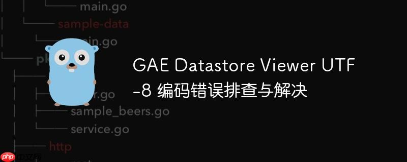 GAE Datastore Viewer UTF-8 编码错误排查与解决-小浪学习网