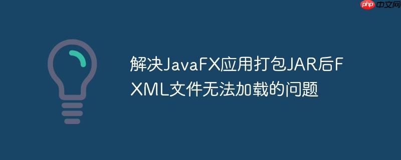 解决JavaFX应用打包JAR后FXML文件无法加载的问题
