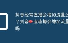 抖音经常直播会增加流量么？抖音一直直播会增加流量吗