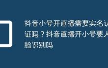 抖音小号开直播需要实名认证吗？抖音直播开小号要人脸识别吗