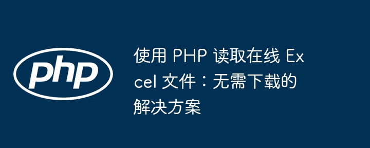 Baca fail Excel dalam talian dengan PHP: Penyelesaian tanpa muat turun