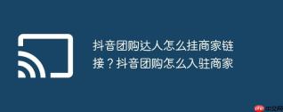 抖音团购达人怎么挂商家链接？抖音团购怎么入驻商家