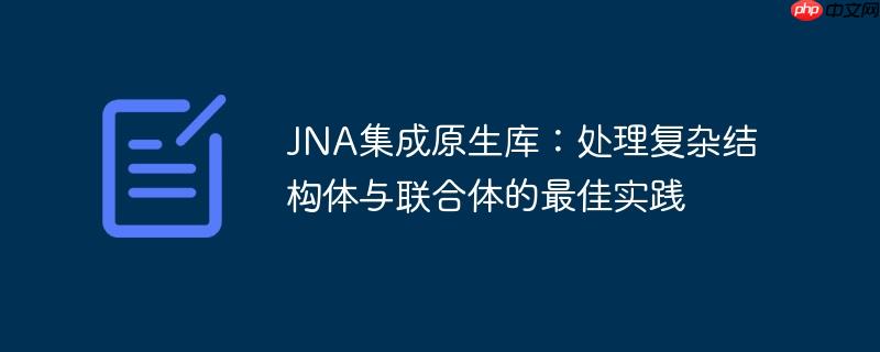 JNA集成原生库：处理复杂结构体与联合体的最佳实践-小浪学习网