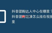 抖音团购达人中心在哪里？抖音团购链接怎么挂在视频里