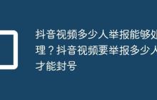 抖音视频多少人举报能够处理？抖音视频要举报多少人才能封号