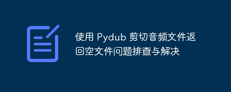 Troubleshoot and resolve issues when cutting audio files with Pydub ...