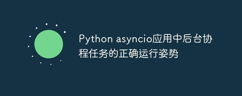 Python Asyncioアプリケーションでの背景タスクの正しい実行姿勢