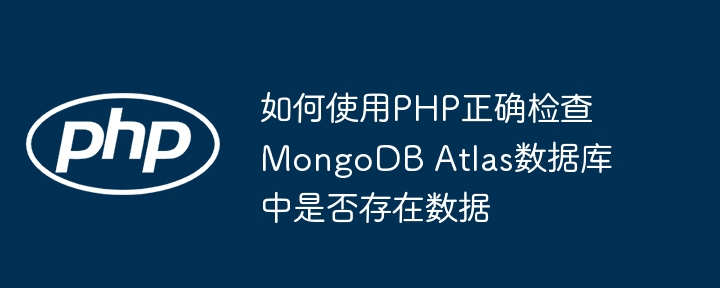 So überprüfen Sie korrekt, ob Daten in der MongoDB -Atlas -Datenbank mit PHP vorhanden sind