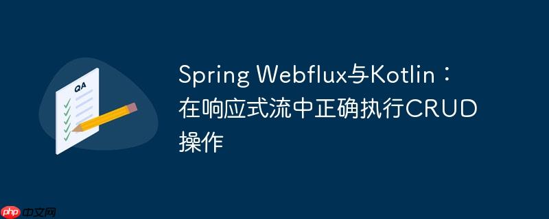 Spring Webflux与Kotlin:在响应式流中正确执行CRUD操作