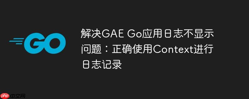 解决GAE Go应用日志不显示问题：正确使用Context进行日志记录-小浪学习网