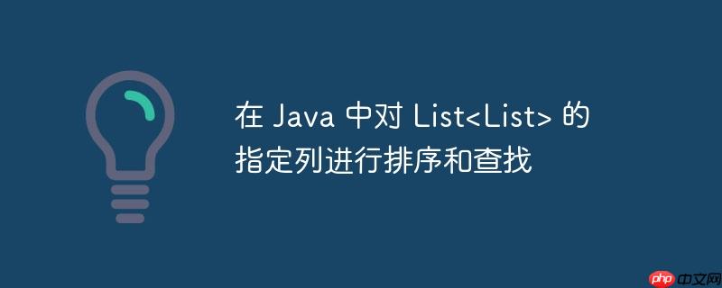 在 Java 中对 List<List> 的指定列进行排序和查找-小浪学习网