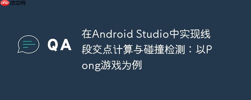 在Android Studio中实现线段交点计算与碰撞检测：以Pong游戏为例-小浪学习网