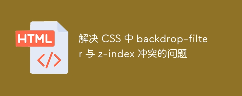 Solve the problem of backdrop-filter and z-index conflict in CSS-HTML ...