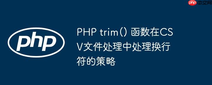 PHP trim() 函数在CSV文件处理中处理换行符的策略-小浪学习网