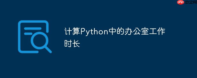 计算Python中的办公室工作时长-小浪学习网