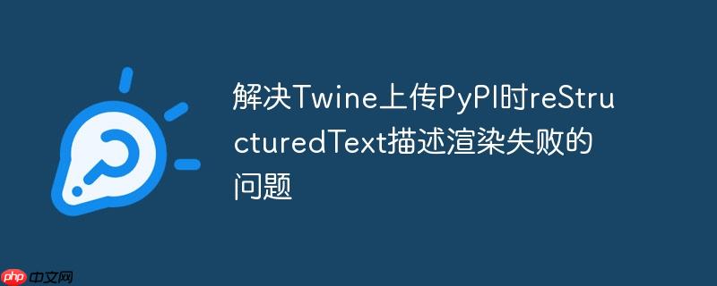 解决Twine上传PyPI时reStructuredText描述渲染失败的问题