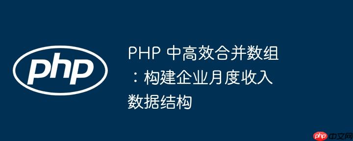 PHP 中高效合并数组:构建企业月度收入数据结构