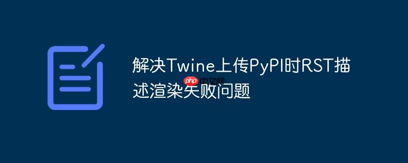 解决Twine上传PyPI时RST描述渲染失败问题