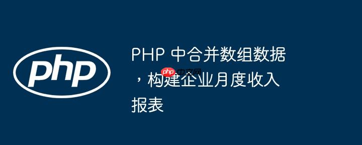 PHP 中合并数组数据，构建企业月度收入报表-小浪学习网