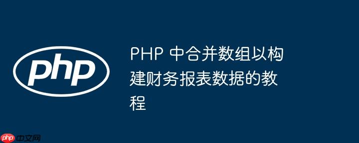 PHP 中合并数组以构建财务报表数据的教程-小浪学习网