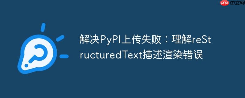 解决PyPI上传失败：理解reStructuredText描述渲染错误
