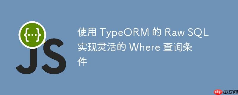 使用 TypeORM 的 Raw SQL 实现灵活的 Where 查询条件-小浪学习网