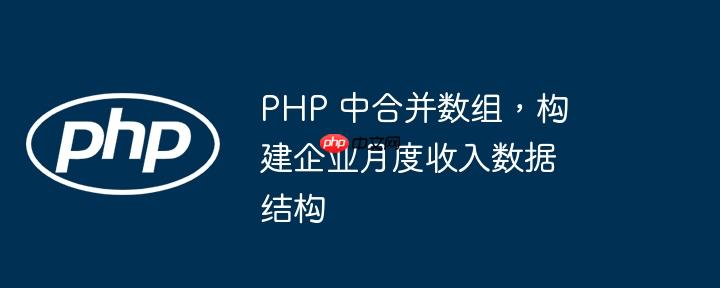 PHP 中合并数组，构建企业月度收入数据结构-小浪学习网