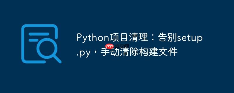 Python项目清理：告别setup.py，手动清除构建文件-小浪学习网
