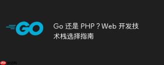 go 还是 php？web 开发技术栈选择指南