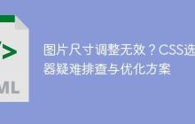 图片尺寸调整无效？CSS选择器疑难排查与优化方案