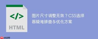 图片尺寸调整无效？css选择器疑难排查与优化方案