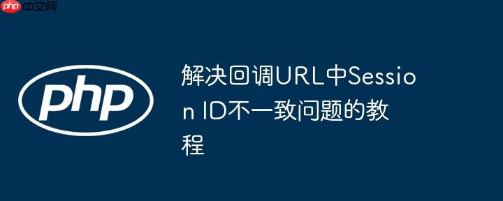 解决回调URL中Session ID不一致问题的教程
