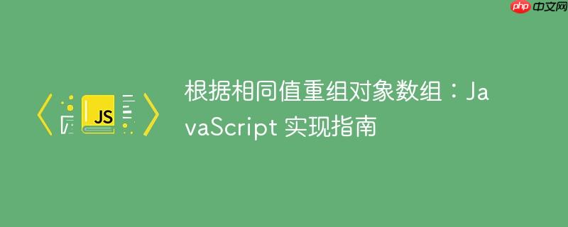 根据相同值重组对象数组：JavaScript 实现指南-小浪学习网