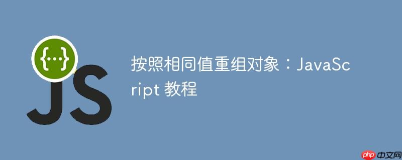 按照相同值重组对象：JavaScript 教程-小浪学习网