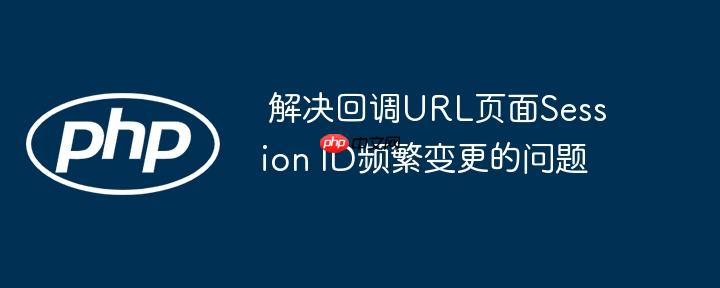 解决回调URL页面Session ID频繁变更的问题