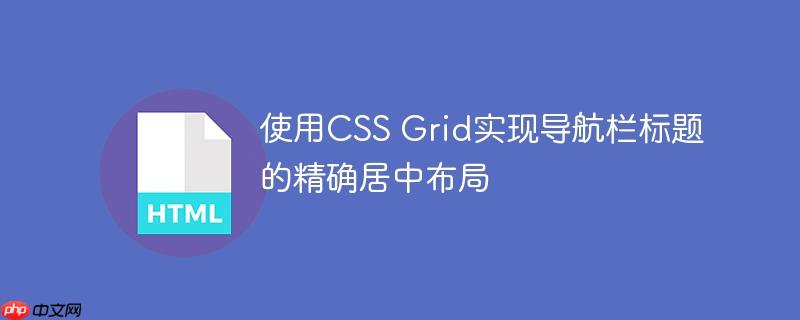 使用CSS Grid实现导航栏标题的精确居中布局