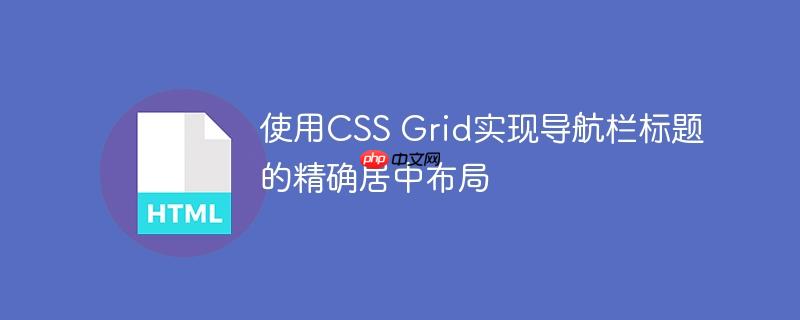使用CSS Grid实现导航栏标题的精确居中布局