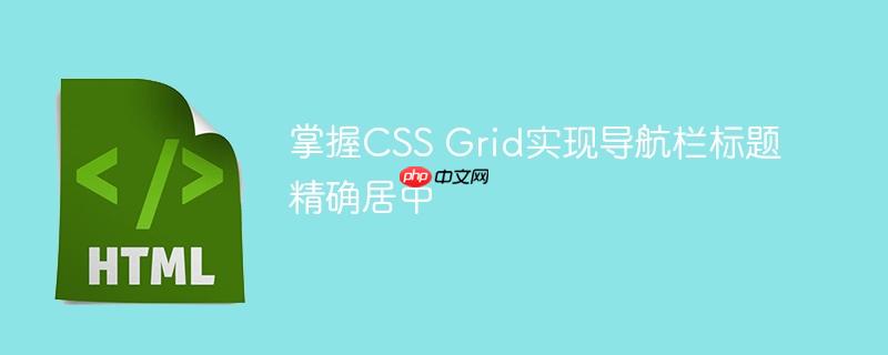 掌握CSS Grid实现导航栏标题精确居中-小浪学习网