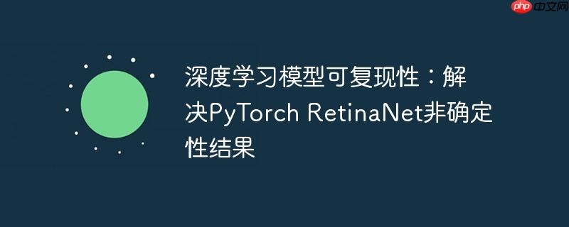 深度学习模型可复现性：解决PyTorch RetinaNet非确定性结果-小浪学习网