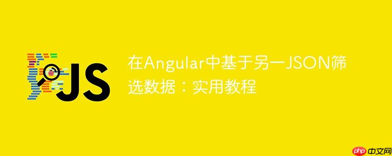 在Angular中基于另一JSON筛选数据：实用教程-小浪学习网