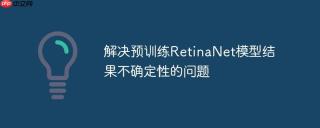 解决预训练retinanet模型结果不确定性的问题
