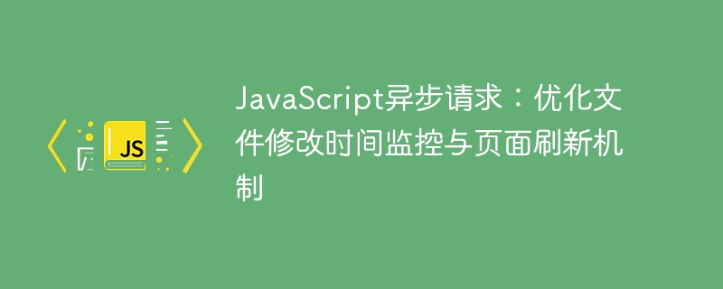 Demande asynchrone JavaScript: optimiser le mécanisme de surveillance du temps de modification du fichier et de rafra?chissement de la page