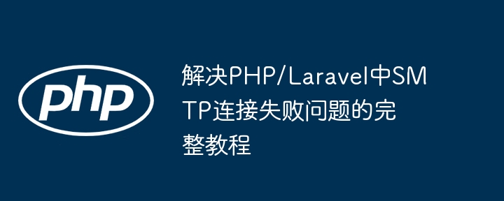 PHP/LaravelのSMTP接続障害の問(wèn)題を解決するための完全なチュートリアル