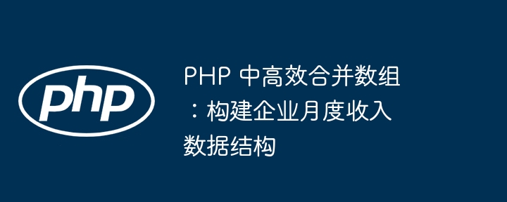 PHP -Medium und effiziente Zusammenführungsarrays: Erstellen Sie eine monatliche Umsatzdatenstruktur für Unternehmen