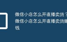微信小店怎么开直播卖货？微信小店怎么开直播卖货赚钱