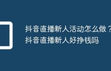 抖音直播新人活动怎么做？抖音直播新人好挣钱吗