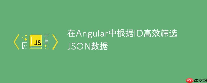 在Angular中根据ID高效筛选JSON数据