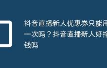 抖音直播新人优惠券只能用一次吗？抖音直播新人好挣钱吗