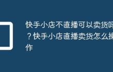快手小店不直播可以卖货吗？快手小店直播卖货怎么操作